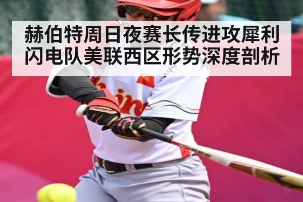 赫伯特周日夜赛长传进攻犀利 闪电队美联西区形势深度剖析